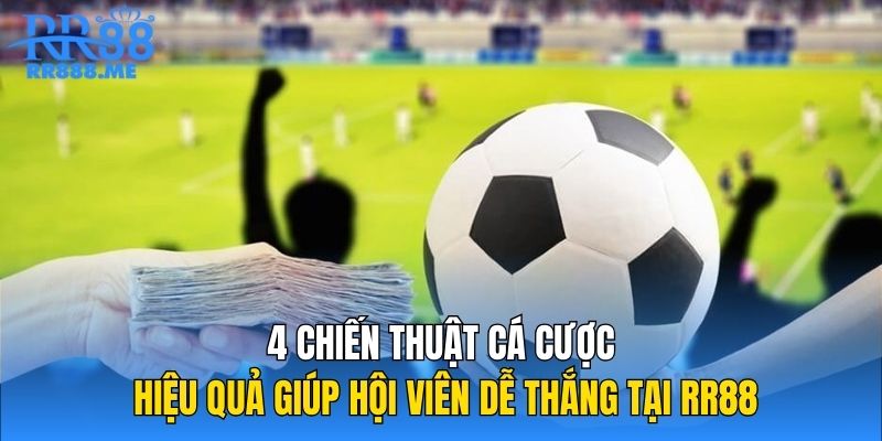 4 Chiến Thuật Cá Cược Hiệu Quả Giúp Hội Viên Dễ Thắng Tại RR88