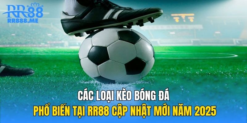 Các Loại Kèo Bóng Đá Phổ Biến Tại RR88 Cập Nhật Mới Năm 2025