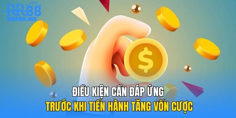 Điều kiện cần đáp ứng trước khi tiến hành tăng vốn cược