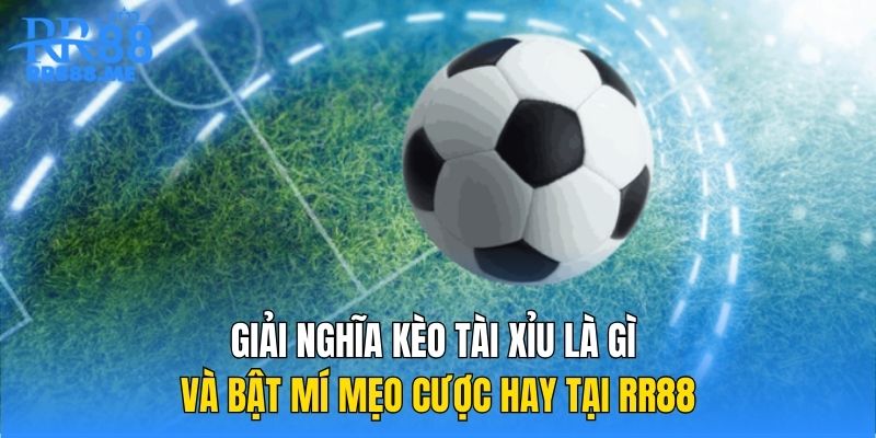 Giải Nghĩa Kèo Tài Xỉu Là Gì Và Bật Mí Mẹo Cược Hay Tại RR88