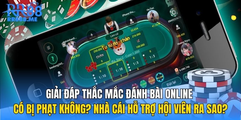 Giải đáp thắc mắc đánh bài online có bị phạt không? Nhà cái hỗ trợ hội viên ra sao?