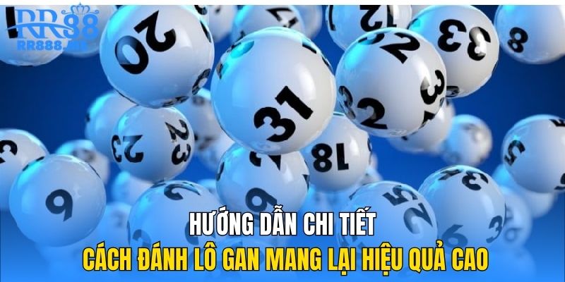 Hướng dẫn chi tiết cách đánh lô gan mang lại hiệu quả cao