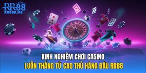 Kinh Nghiệm Chơi Casino Luôn Thắng Từ Cao Thủ Hàng Đầu RR88