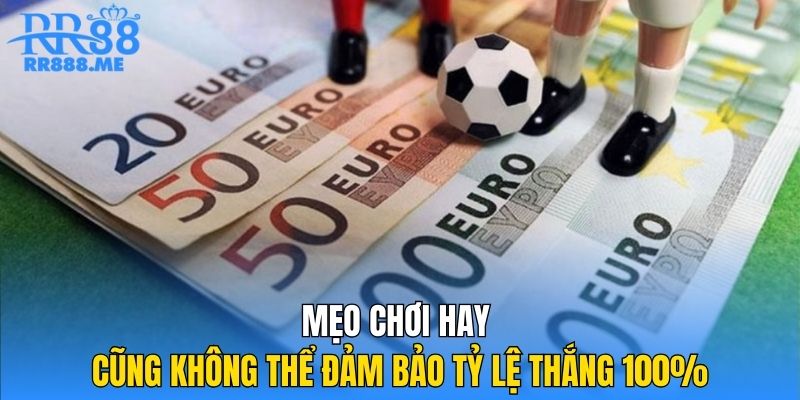 Mẹo chơi hay cũng không thể đảm bảo tỷ lệ thắng 100%