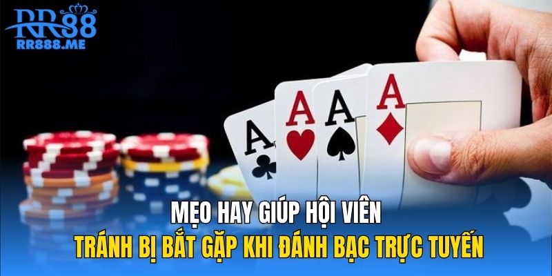 Mẹo hay giúp hội viên tránh bị bắt gặp khi đánh bạc trực tuyến