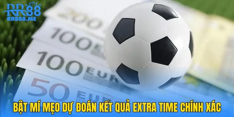 Bật mí mẹo dự đoán kết quả Extra Time chính xác