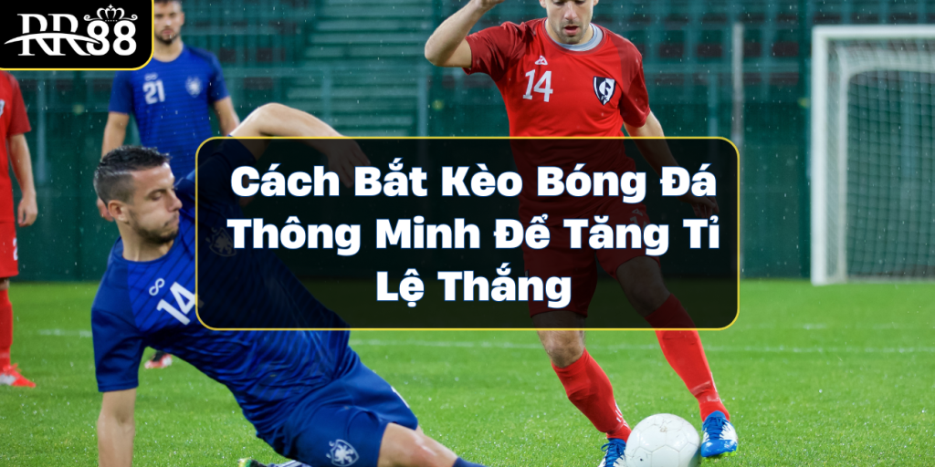 cach-bat-keo-bong-da-thong-minh-de-tang-ti-le-thang