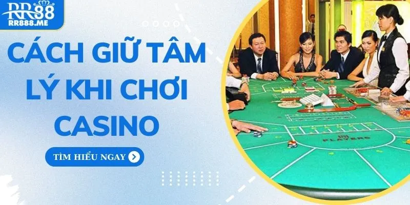 Cách Giữ Tâm Lý Khi Chơi Casino Để Đạt Kết Quả Tốt