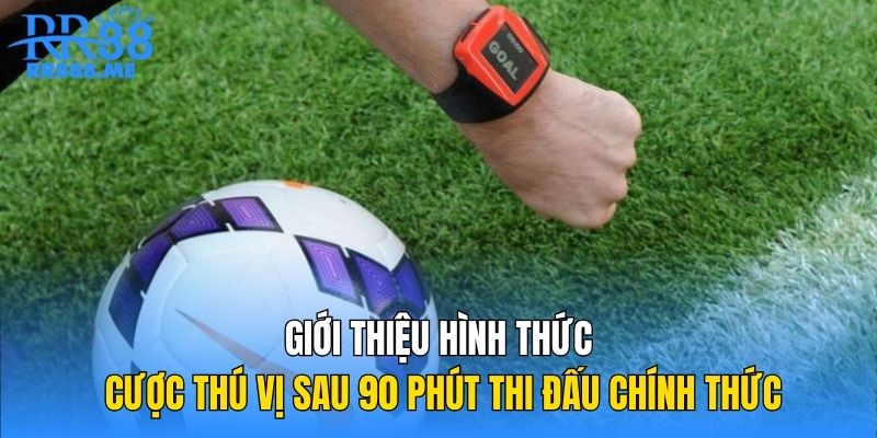 Giới thiệu hình thức cược thú vị sau 90 phút thi đấu chính thức